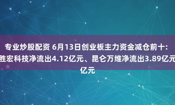 专业炒股配资 6月13日创业板主力资金减仓前十: 胜宏科技净流出4.12亿元、昆仑万维净流出3.89亿元