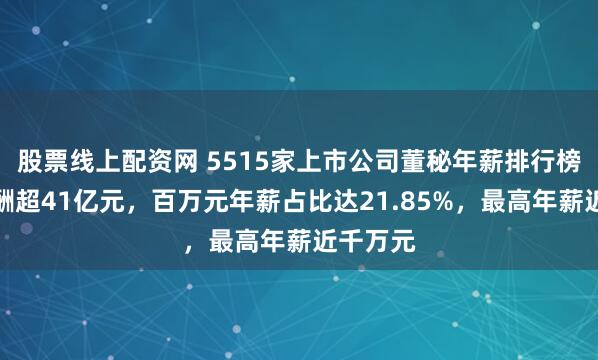 股票线上配资网 5515家上市公司董秘年薪排行榜：总薪酬超41亿元，百万元年薪占比达21.85%，最高年薪近千万元